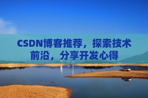 CSDN博客推荐，探索技术前沿，分享开发心得